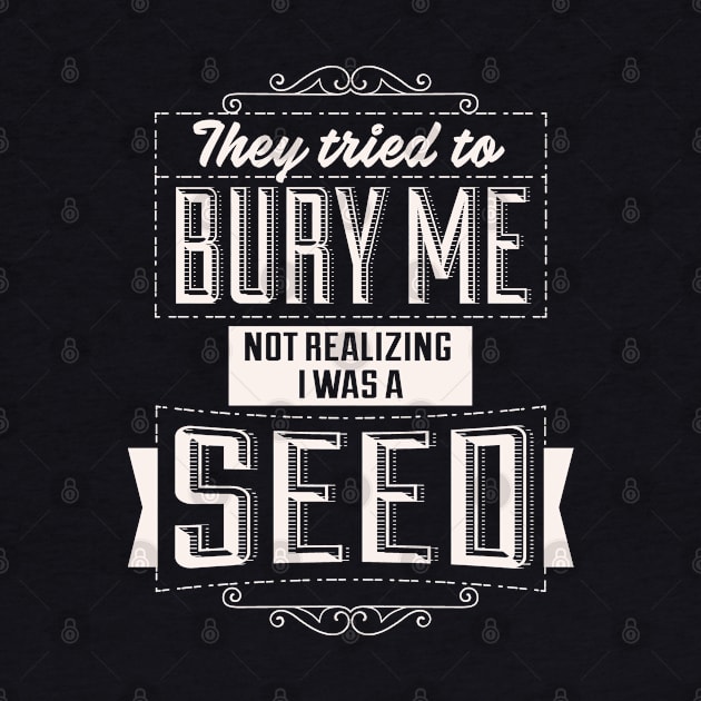 They Tried To Bury Me Not Realizing I Was A Seed. by Alema Art